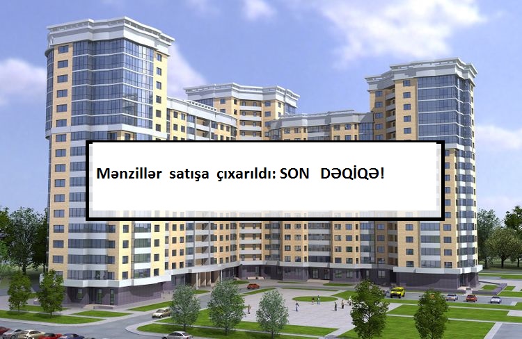 SON DƏQİQƏ: Mənzillər satışa çıxarıldı