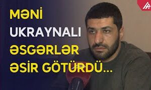 Azərbaycanlı tələbə Ukraynada necə əsir düşüb? – ÖZÜ DANIŞIR